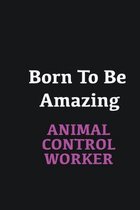 Born to me Amazing Animal Control Worker: Writing careers journals and notebook. A way towards enhancement