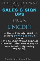 The Fastest Way To Get Sales & Sign Ups From Linkedin: Use These Powerful UNIQUE Secrets 30 Min per Day & Never Have to Start Weird Business ''Convos''