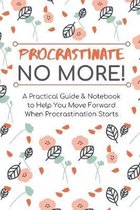 Procrastinate No More: A Practical Guide and Notebook to Help You Stop Procrastination When it Starts