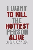 I Want To Kill The Hottest Person Alive But Suicide Is A Crime: Funny Life Moments Journal and Notebook for Boys Girls Men and Women of All Ages. Line