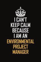 I Can't Keep Calm Because I Am An Environmental Project Manager: Motivational Career Pride Quote 6x9 Blank Lined Job Inspirational Notebook Journal