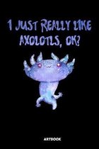 I Just Really Like Axolotls, Ok Artbook: I Just Really Like Axolotls, Ok Sketchbook: 6x9 A5 Blank Art Book Or Drawing Journal For Art Student Teacher