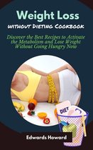 Weight Loss Without Dieting Cookbook: Discover the Best Recipes to Activate the Metabolism and Lose Weight Without Going Hungry Now