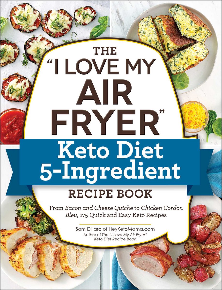 The I Love My Air Fryer Keto Diet 5Ingredient Recipe Book From Bacon and Cheese Quiche to Chicken Cordon Bleu, 175 Quick and Easy Keto Recipes - Sam Dillard