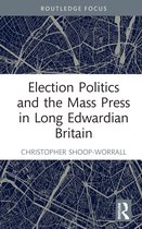 Routledge Focus on Journalism Studies- Election Politics and the Mass Press in Long Edwardian Britain