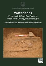 Phoenix Consulting Archaeology Limited- Waterlands: Prehistoric Life at Bar Pasture, Pode Hole Quarry, Peterborough