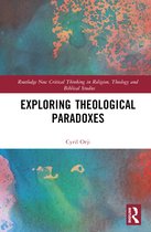 Routledge New Critical Thinking in Religion, Theology and Biblical Studies- Exploring Theological Paradoxes