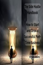 The Side Hustle Handbook: How to Start and Grow a Successful Part-Time Business
