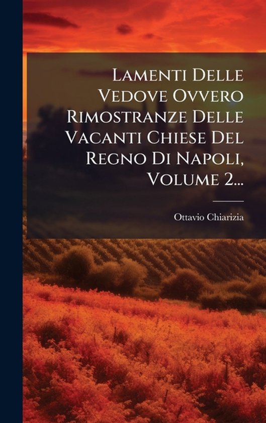 Lamenti Delle Vedove Ovvero Rimostranze Delle Vacanti Chiese Del Regno Di Napoli, Volume 2...