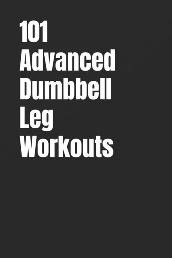 101 Advanced Workouts- 101 Advanced Dumbbell Leg Workouts - cover