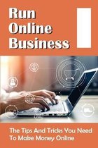 Run Online Business: The Tips And Tricks You Need To Make Money Online