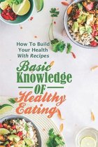 Basic Knowledge Of Healthy Eating: How To Build Your Health With Recipes