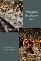 Wedding Inspiration Ideas: How To Create A Dream Wedding