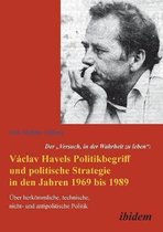 Der "Versuch, in der Wahrheit zu leben": Václav Havels Politikbegriff und politische Strategie in den Jahren 1969 bis 1989