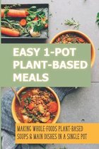 Easy 1-Pot Plant-Based Meals: Making Whole-Foods Plant-Based Soups & Main Dishes In A Single Pot