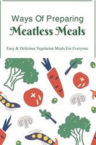 Ways Of Preparing Meatless Meals: Easy & Delicious Vegetarian Meals For Everyone