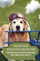 Treat Dog Behavior Problems: Preventing Puppies Growing Into Reactive Adults