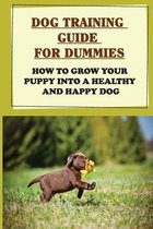 Dog Training Guide For Dummies: How To Grow Your Puppy Into A Healthy And Happy Dog