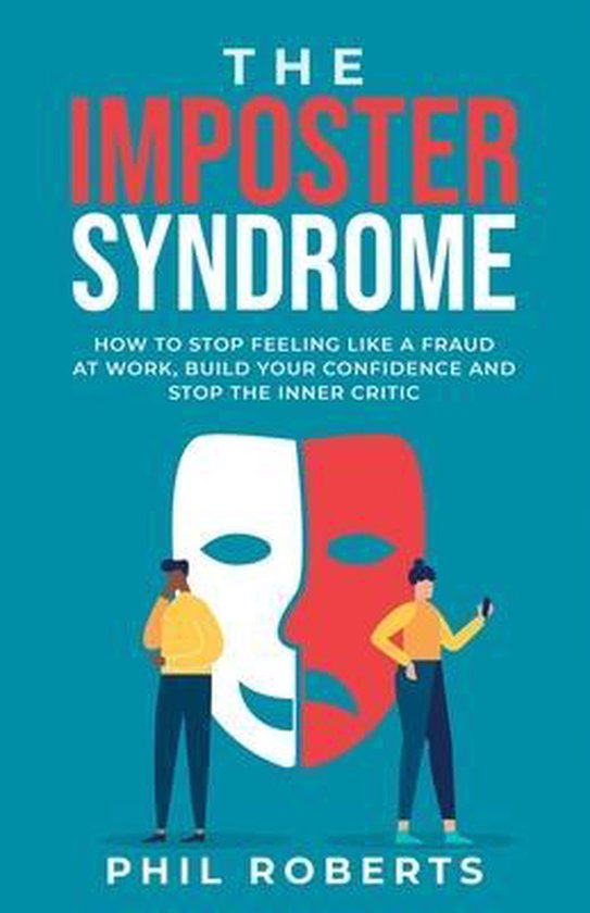 The Imposter Syndrome - How to Stop Feeling like a Fraud at Work, Build Your Confidence and Stop the Inner Critic