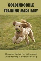Goldendoodle Training Made Easy: Choosing, Caring For, Training And Understanding Goldendoodle Dog