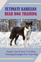 Ultimate Karelian Bear Dog Training: Simple, Fast & Easy To Follow Training Strategies For Your Dog