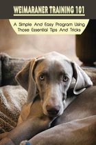 Weimaraner Training 101: A Simple And Easy Program Using Those Essential Tips And Tricks