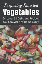 Preparing Roasted Vegetables: Discover 50 Delicious Recipes You Can Make At Home Easily