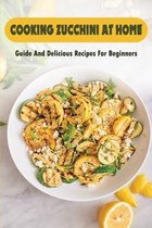 Cooking Zucchini At Home: Guide And Delicious Recipes For Beginners