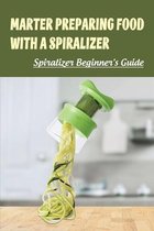 Marter Preparing Food With A Spiralizer: Spiralizer Beginner's Guide