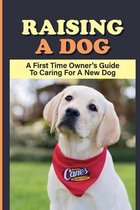 Raising A dog: A First Time Owner's Guide To Caring For A New dog