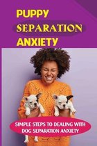 Puppy Separation Anxiety: Simple Steps To Dealing With Dog Separation Anxiety