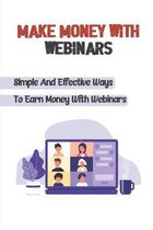 Make Money With Webinars: Simple And Effective Ways To Earn Money With Webinars
