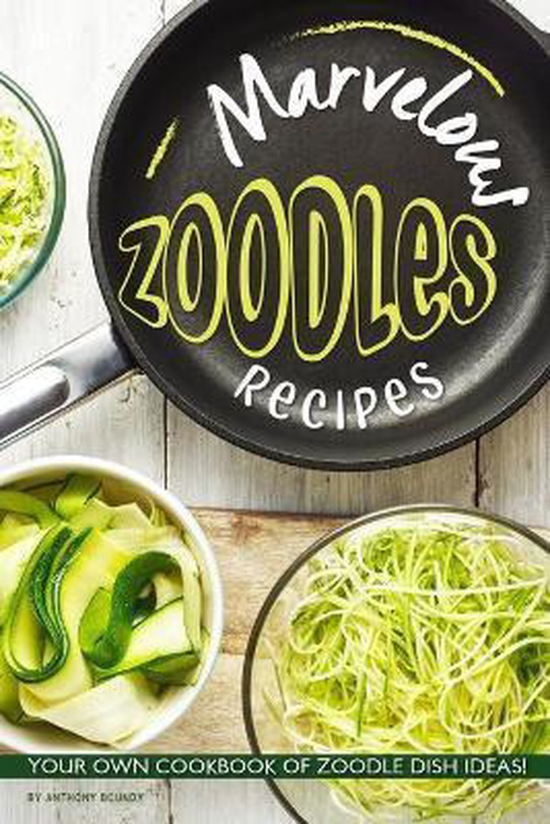 Marvelous Zoodles Recipes - Anthony Boundy