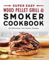 Super Easy Wood Pellet Grill and Smoker Cookbook: 55 Effortless, Full-Flavor Recipes