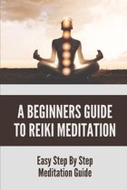 A Beginners Guide To Reiki Meditation: Easy Step By Step Meditation Guide