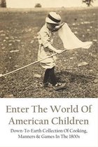 Enter The World Of American Children: Down-To-Earth Collection Of Cooking, Manners & Games In The 1800s