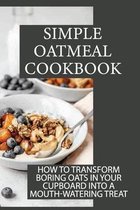 Simple Oatmeal Cookbook: How To Transform Boring Oats In Your Cupboard Into A Mouth-Watering Treat