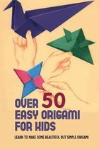 Over 50 Easy Origami For Kids: Learn To Make Some Beautiful But Simple Origami