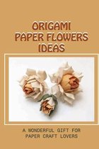 Origami Paper Flowers Ideas: A Wonderful Gift For Paper Craft Lovers