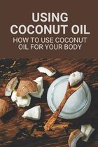 Using Coconut Oil: How To Use Coconut Oil For Your Body