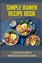 Simple Ramen Recipe Book: A Step-By-Step Guide To Making Delicious Ramen At Home