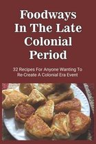 Foodways In The Late Colonial Period: 32 Recipes For Anyone Wanting To Re-Create A Colonial Era Event