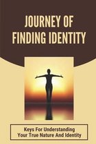 Journey Of Finding Identity: Keys For Understanding Your True Nature And Identity