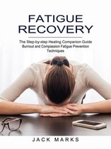 Fatigue Recovery: Burnout and Compassion Fatigue Prevention Techniques (The Step-by-step Healing Companion Guide)