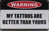 Wandbord – My Tattoo’s are better – Tattoo - Vintage - Retro -  Wanddecoratie – Reclame bord – Restaurant – Kroeg - Bar – Cafe - Horeca – Metal Sign – 20x30cm