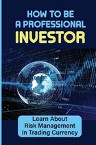 How To Be A Professional Investor: Learn About Risk Management In Trading Currency