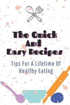 The Quick And Easy Recipes: Tips For A Lifetime Of Healthy Eating