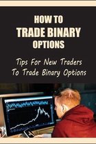 How To Trade Binary Options: Tips For New Traders To Trade Binary Options