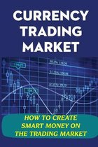 Currency Trading Market: How To Create Smart Money On The Trading Market