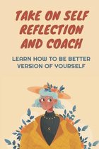Take On Self Reflection And Coach: Learn How To Be Better Version Of Yourself